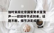kaiyun加时末段北京国安更衣室发声——欧超杯节点到来，话题不断，细节决定成败的简单介绍