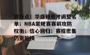 kaiyun关于转折点！华盛顿奇才调整名单；NBA常规赛赛前攻防权衡；信心回归；赛程密集仍需轮换的信息